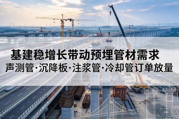 顺平基建稳增长带动预埋监测管材需求，声测管、沉降板、注浆管订单持续放量